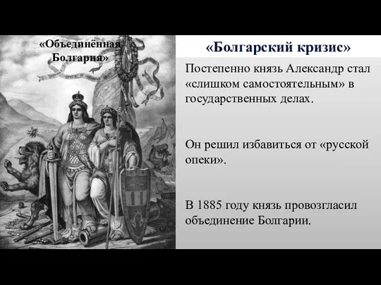 «Болгарский кризис» Постепенно князь Александр стал «слишком самостоятельным» в государственных делах. Он решил