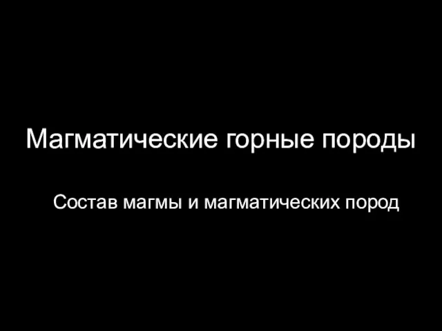 Магматические горные породы. Состав магмы и магматических пород