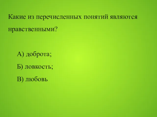 Какие из перечисленных понятий являются нравственными? А) доброта; Б) ловкость; В) любовь