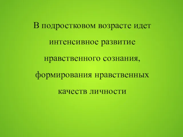 В подростковом возрасте идет интенсивное развитие нравственного сознания, формирования нравственных качеств личности