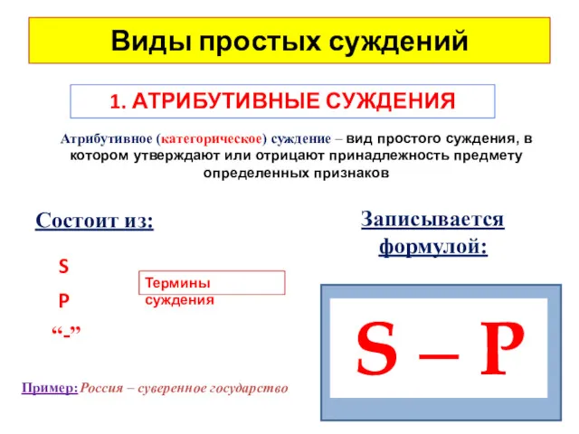 Виды простых суждений 1. АТРИБУТИВНЫЕ СУЖДЕНИЯ Атрибутивное (категорическое) суждение – вид простого суждения,