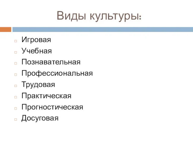 Виды культуры: Игровая Учебная Познавательная Профессиональная Трудовая Практическая Прогностическая Досуговая