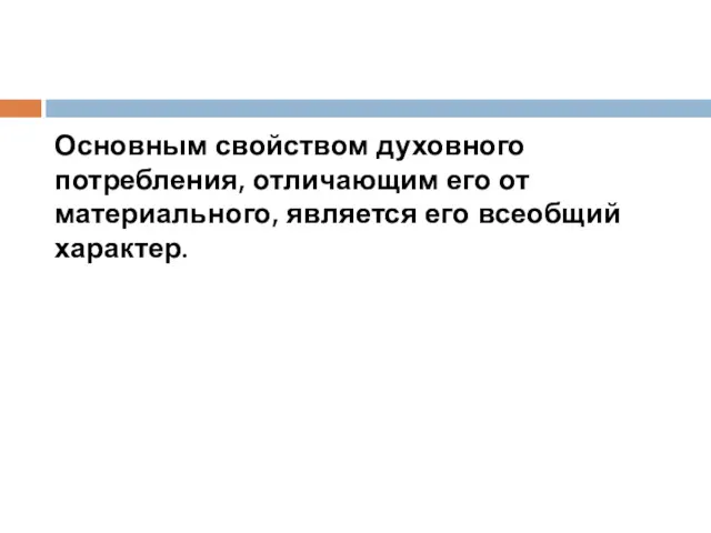 Основным свойством духовного потребления, отличающим его от материального, является его всеобщий характер.