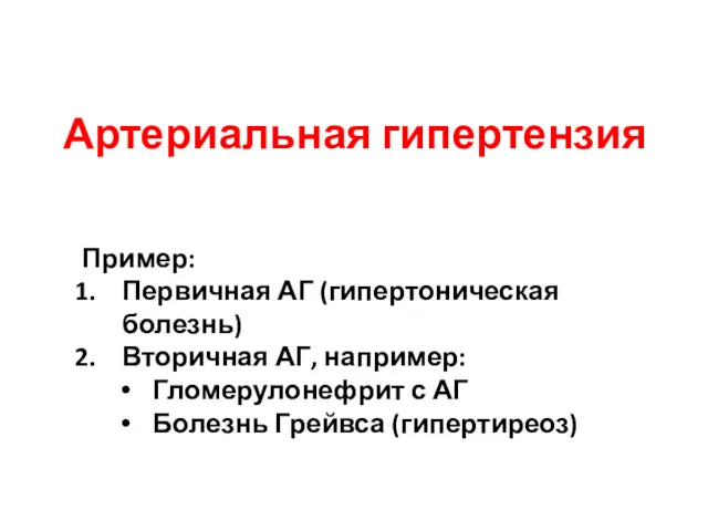 Артериальная гипертензия Пример: Первичная АГ (гипертоническая болезнь) Вторичная АГ, например: Гломерулонефрит с АГ Болезнь Грейвса (гипертиреоз)