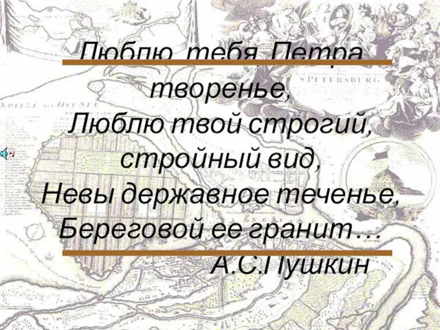 Люблю тебя, Петра творенье, Люблю твой строгий, стройный вид, Невы державное теченье, Береговой ее гранит… А.С.Пушкин