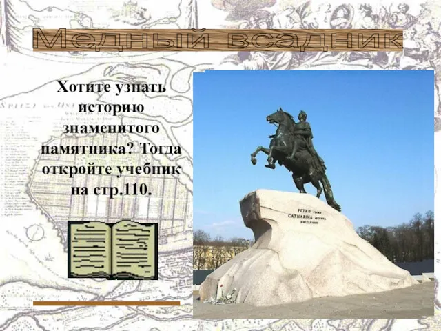 Хотите узнать историю знаменитого памятника? Тогда откройте учебник на стр.110. Медный всадник