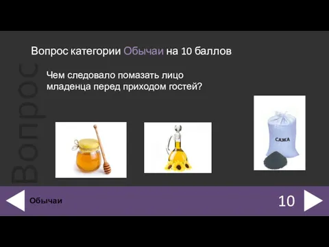 Вопрос категории Обычаи на 10 баллов 10 Обычаи Чем следовало помазать лицо младенца перед приходом гостей?