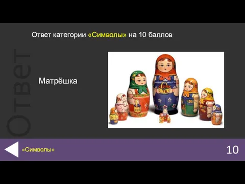 10 «Символы» Ответ категории «Символы» на 10 баллов Матрёшка