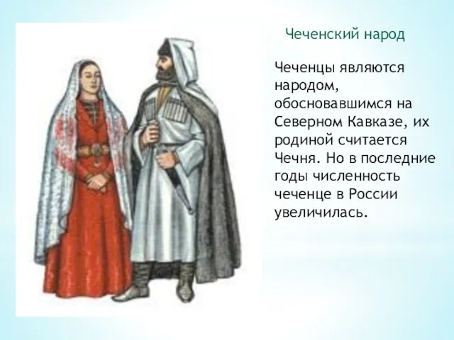 Чеченский народ Чеченцы являются народом, обосновавшимся на Северном Кавказе, их родиной считается Чечня.