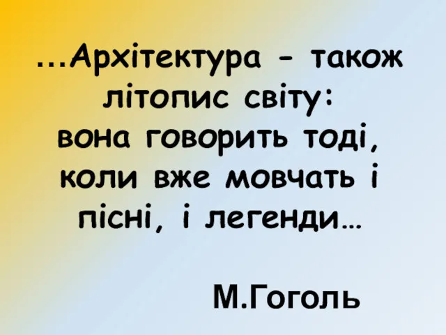 …Архітектура - також літопис світу: вона говорить тоді, коли вже мовчать і пісні, і легенди… М.Гоголь