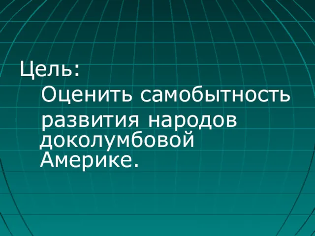 Цель: Оценить самобытность развития народов доколумбовой Америке.