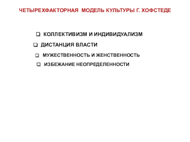 КОЛЛЕКТИВИЗМ И ИНДИВИДУАЛИЗМ ЧЕТЫРЕХФАКТОРНАЯ МОДЕЛЬ КУЛЬТУРЫ Г. ХОФСТЕДЕ ДИСТАНЦИЯ ВЛАСТИ МУЖЕСТВЕННОСТЬ И ЖЕНСТВЕННОСТЬ ИЗБЕЖАНИЕ НЕОПРЕДЕЛЕННОСТИ