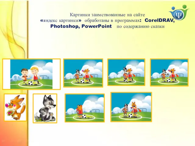 Картинки заимствованные на сайте «яндекс картинки» обработаны в программах: CorelDRAV, Photoshop, PowerPoint по содержанию сказки