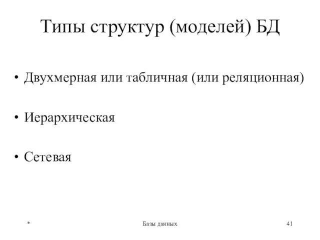 * Базы данных Типы структур (моделей) БД Двухмерная или табличная (или реляционная) Иерархическая Сетевая