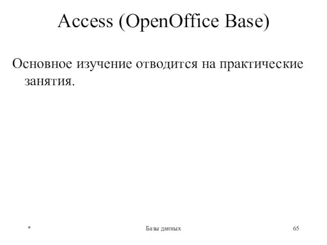 * Базы данных Access (OpenOffice Base) Основное изучение отводится на практические занятия.