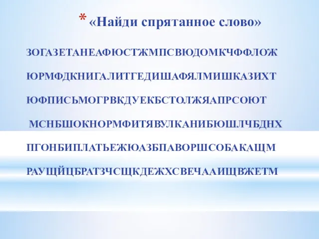 «Найди спрятанное слово» ЗОГАЗЕТАНЕАФЮСТЖМПСВЮДОМКЧФФЛОЖ ЮРМФДКНИГАЛИТГЕДИШАФЯЛМИШКАЗИХТ ЮФПИСЬМОГРВКДУЕКБСТОЛЖЯАПРСОЮТ МСНБШОКНОРМФИТЯВУЛКАНИБЮШЛЧБДНХ ПГОНБИПЛАТЬЕЖЮАЗБПАВОРШСОБАКАЩМ РАУЩЙЦБРАТЗЧСЩКДЕЖХСВЕЧААИЩВЖЕТМ