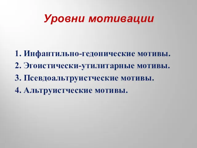 Уровни мотивации 1. Инфантильно-гедонические мотивы. 2. Эгоистически-утилитарные мотивы. 3. Псевдоальтруистческие мотивы. 4. Альтруистческие мотивы.