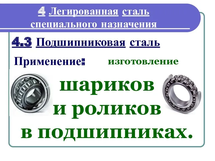 4.3 Подшипниковая сталь шариков и роликов в подшипниках. 4 Легированная сталь специального назначения Применение: изготовление