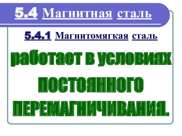 5.4.1 Магнитомягкая сталь 5.4 Магнитная сталь работает в условиях ПОСТОЯННОГО ПЕРЕМАГНИЧИВАНИЯ.