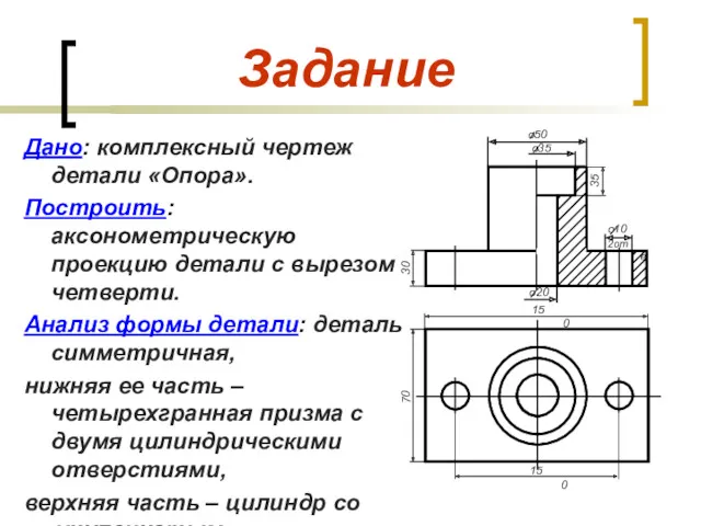 Задание Дано: комплексный чертеж детали «Опора». Построить: аксонометрическую проекцию детали