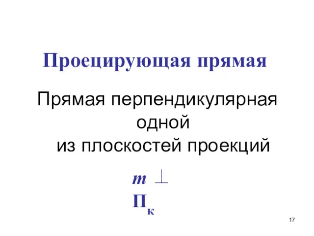 Проецирующая прямая Прямая перпендикулярная одной из плоскостей проекций m ⊥ Пк