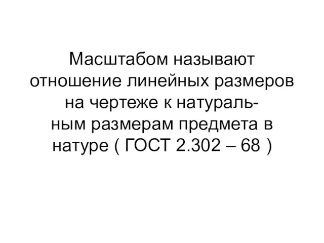 Масштабом называют отношение линейных размеров на чертеже к натураль- ным