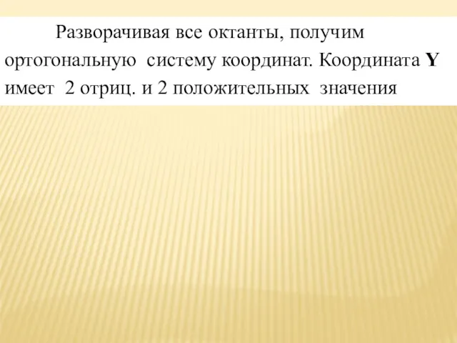 Разворачивая все октанты, получим ортогональную систему координат. Координата Y имеет 2 отриц. и 2 положительных значения