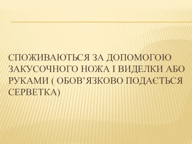 СПОЖИВАЮТЬСЯ ЗА ДОПОМОГОЮ ЗАКУСОЧНОГО НОЖА І ВИДЕЛКИ АБО РУКАМИ ( ОБОВ’ЯЗКОВО ПОДАЄТЬСЯ СЕРВЕТКА)