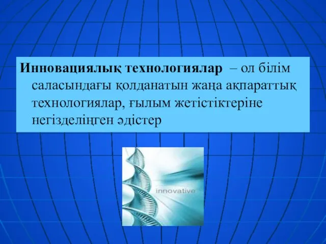 Инновациялық технологиялар – ол білім саласындағы қолданатын жаңа ақпараттық технологиялар, ғылым жетістіктеріне негізделіңген әдістер