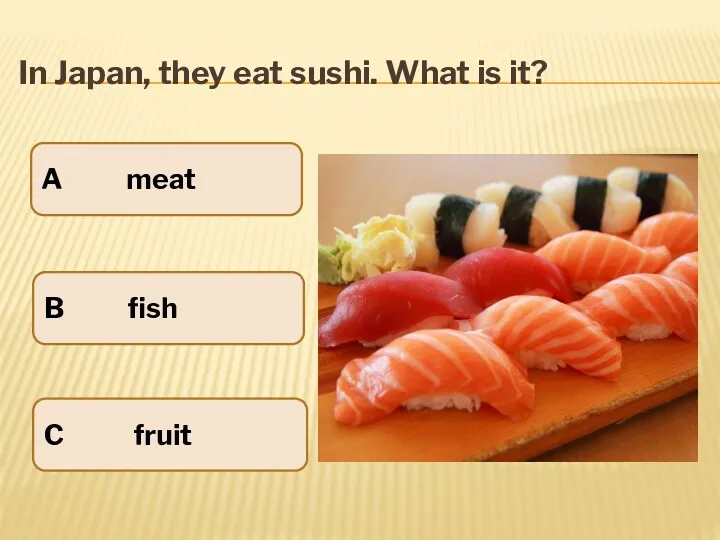 In Japan, they eat sushi. What is it? A meat B fish C fruit