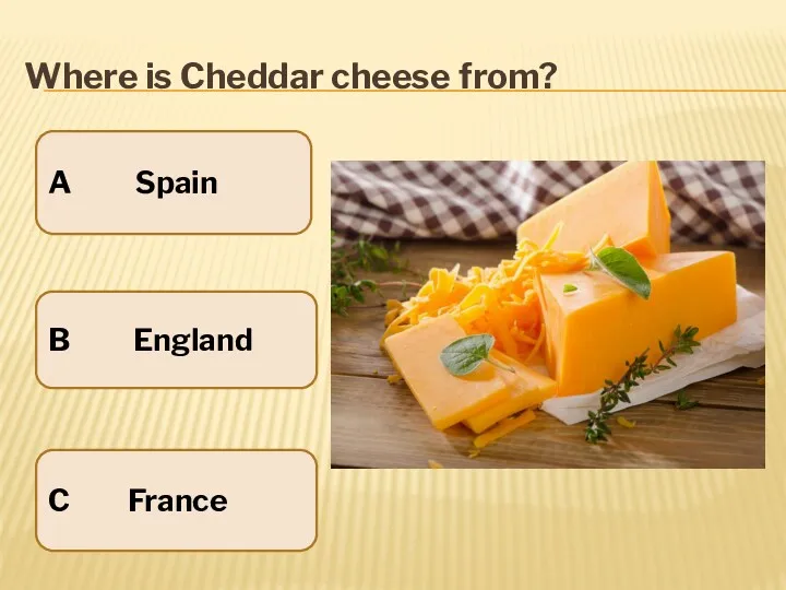 Where is Cheddar cheese from? A Spain B England C France
