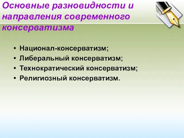 Основные разновидности и направления современного консерватизма Национал-консерватизм; Либеральный консерватизм; Технократический консерватизм; Религиозный консерватизм.