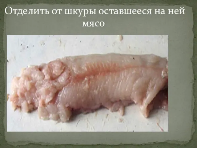 Отделить от шкуры оставшееся на ней мясо