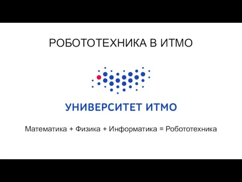 РОБОТОТЕХНИКА В ИТМО Математика + Физика + Информатика = Робототехника