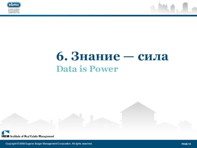 6. Знание — сила Data is Power Copyright © 2008 Eugene Burger Management