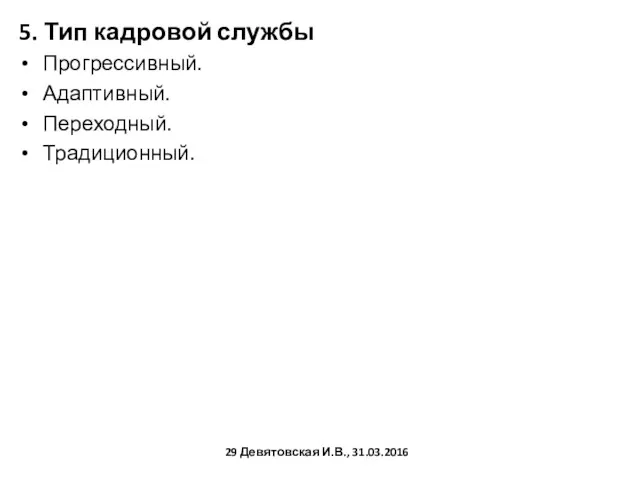 5. Тип кадровой службы Прогрессивный. Адаптивный. Переходный. Традиционный. Девятовская И.В., 31.03.2016