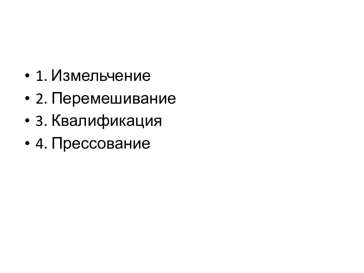 1. Измельчение 2. Перемешивание 3. Квалификация 4. Прессование