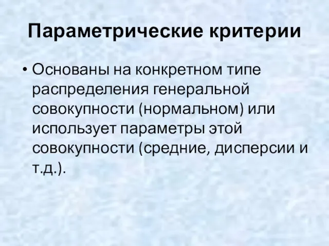 Параметрические критерии Основаны на конкретном типе распределения генеральной совокупности (нормальном)