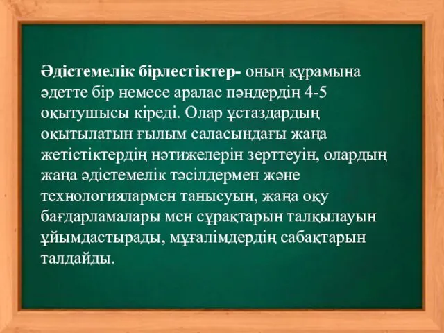 Әдістемелік бірлестіктер- оның құрамына әдетте бір немесе аралас пәндердің 4-5