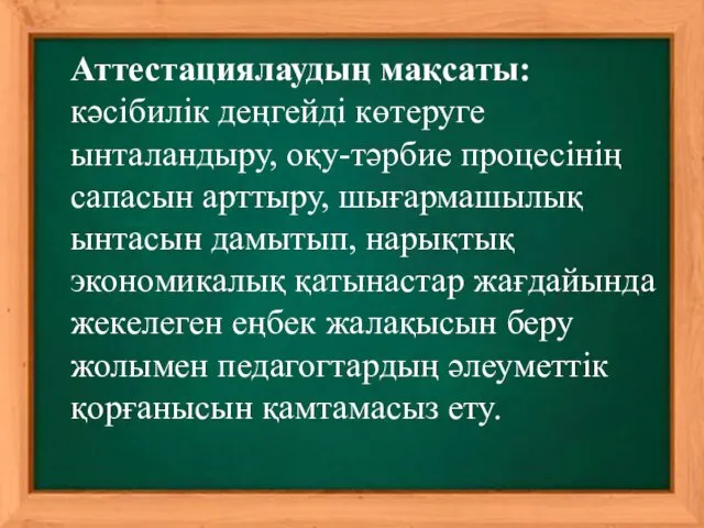 Аттестациялаудың мақсаты: кәсібилік деңгейді көтеруге ынталандыру, оқу-тәрбие процесінің сапасын арттыру,