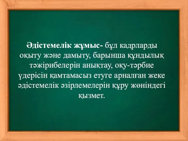 Әдістемелік жұмыс- бұл кадрларды оқыту және дамыту, барынша құндылық тәжірибелерін