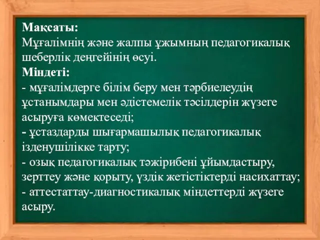 Мақсаты: Мұғалімнің және жалпы ұжымның педагогикалық шеберлік деңгейінің өсуі. Міндеті: