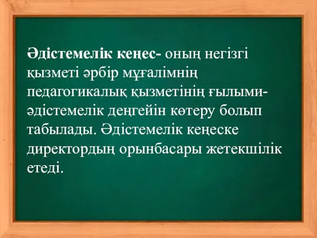 Әдістемелік кеңес- оның негізгі қызметі әрбір мұғалімнің педагогикалық қызметінің ғылыми-әдістемелік