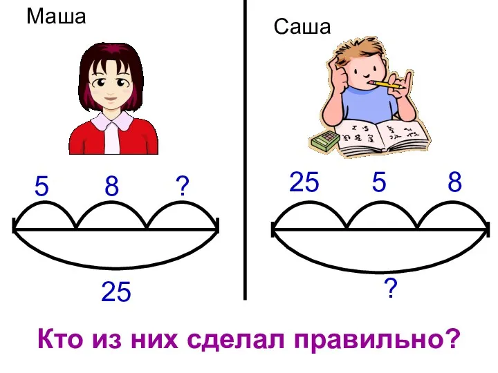 25 5 8 ? 25 5 8 ? Кто из них сделал правильно? Маша Саша