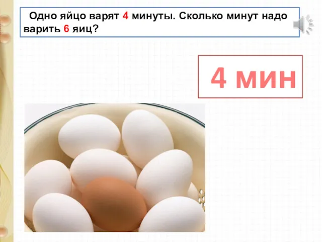 Одно яйцо варят 4 минуты. Сколько минут надо варить 6 яиц? 4 мин