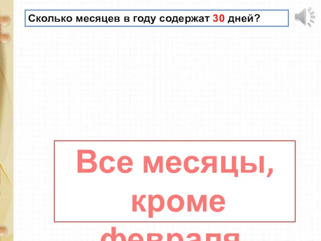 Сколько месяцев в году содержат 30 дней? Все месяцы, кроме февраля.