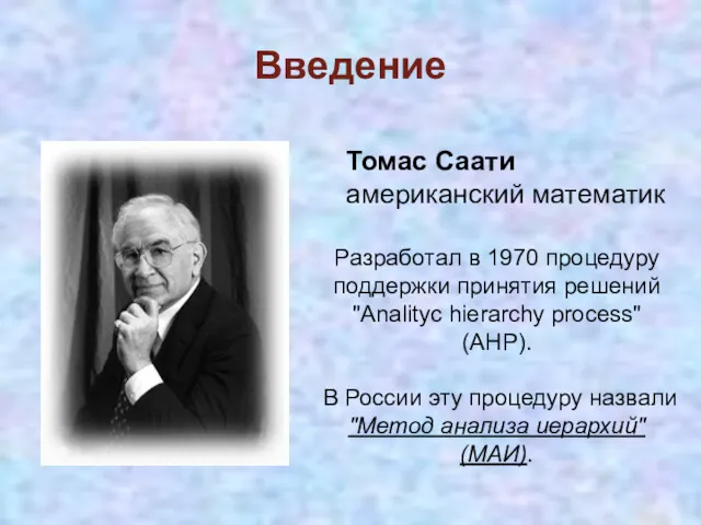 Введение Разработал в 1970 процедуру поддержки принятия решений "Analityc hierarchy process" (AHP). В