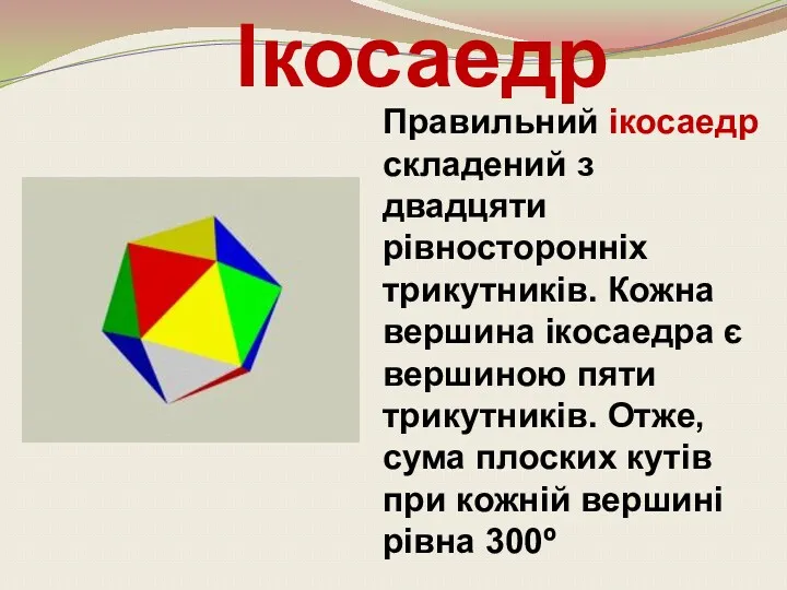 Ікосаедр Правильний ікосаедр складений з двадцяти рівносторонніх трикутників. Кожна вершина