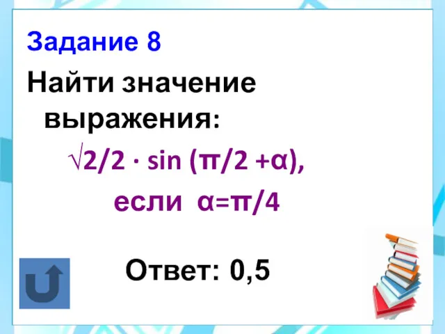 Найти значение выражения: √2/2 · sin (π/2 +α), если α=π/4 Ответ: 0,5 Задание 8