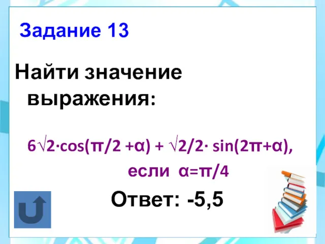 Найти значение выражения: 6√2·cos(π/2 +α) + √2/2· sin(2π+α), если α=π/4 Ответ: -5,5 Задание 13